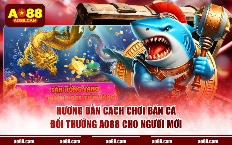 Hướng dẫn cách chơi bắn cá đổi thưởng AO88 cho người mới