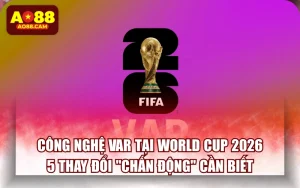 Công Nghệ VAR Tại World Cup 2026: 5 Thay Đổi "Chấn Động" Cần Biết
