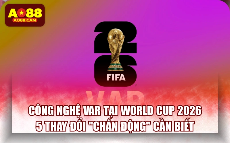 Công Nghệ VAR Tại World Cup 2026: 5 Thay Đổi "Chấn Động" Cần Biết