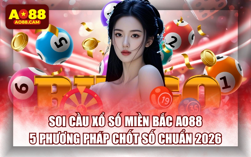 Soi Cầu Xổ Số Miền Bắc AO88: 5 Phương Pháp Chốt Số Chuẩn 2026