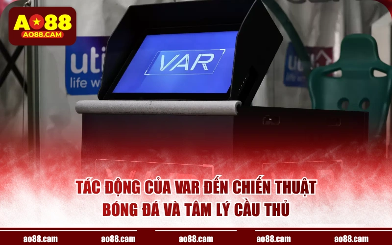 Tác động của VAR đến chiến thuật bóng đá và tâm lý cầu thủ