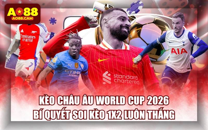Kèo Châu Âu World Cup 2026: Bí Quyết Soi Kèo 1x2 Luôn Thắng