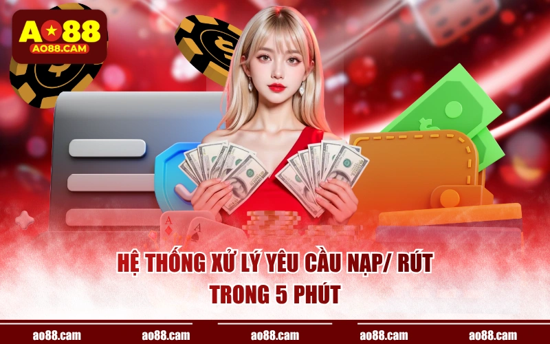 Hệ thống xử lý yêu cầu nạp/ rút trong 5 phút