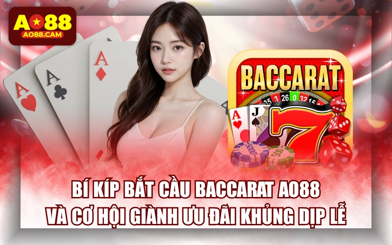 Bí Kíp Bắt Cầu Baccarat AO88 Và Cơ Hội Giành Ưu Đãi Khủng Dịp Lễ