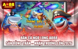 Bắn Cá Ngũ Long AO88: Săn Rồng Thần – Nhận Thưởng Lớn 2026