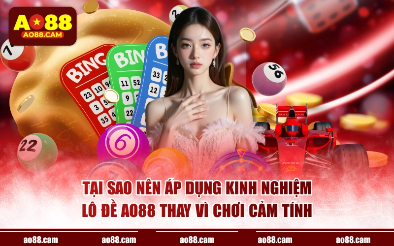 Tại sao nên áp dụng kinh nghiệm lô đề AO88 thay vì chơi cảm tính