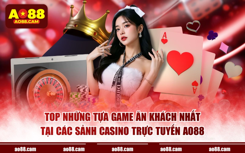 Top những tựa game ăn khách nhất tại các sảnh casino trực tuyến AO88