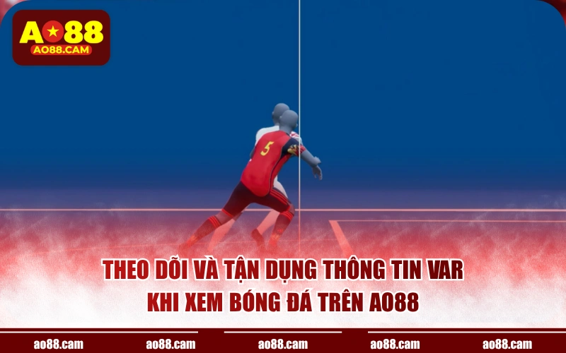 Theo dõi và tận dụng thông tin VAR khi xem bóng đá trên AO88